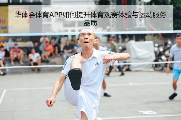 华体会体育APP如何提升体育观赛体验与运动服务品质